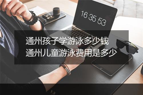 通州孩子学游泳多少钱　通州儿童游泳费用是多少