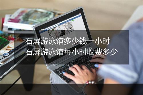 石屏游泳馆多少钱一小时　石屏游泳馆每小时收费多少