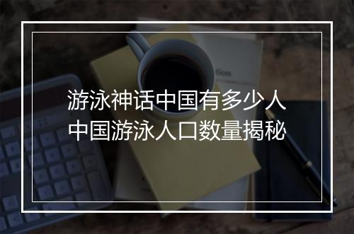 游泳神话中国有多少人　中国游泳人口数量揭秘