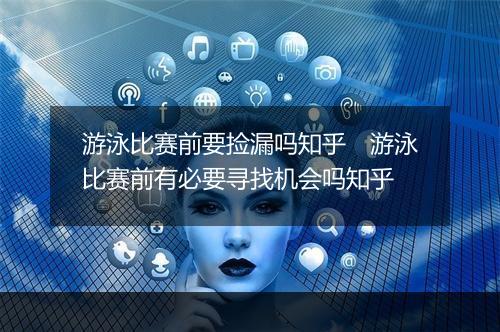 游泳比赛前要捡漏吗知乎　游泳比赛前有必要寻找机会吗知乎