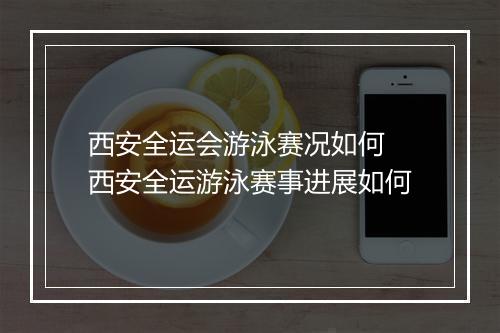 西安全运会游泳赛况如何　西安全运游泳赛事进展如何