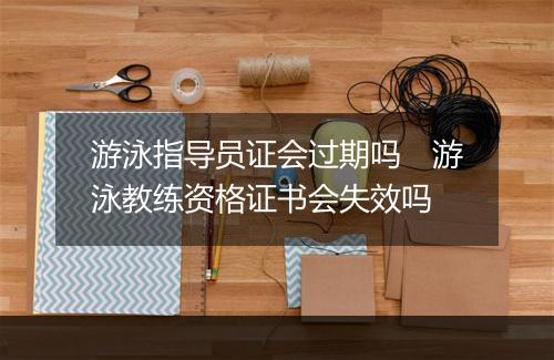 游泳指导员证会过期吗　游泳教练资格证书会失效吗