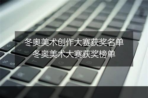 冬奥美术创作大赛获奖名单　冬奥美术大赛获奖榜单