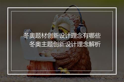 冬奥题材创新设计理念有哪些　冬奥主题创新设计理念解析