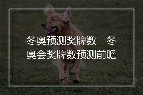 冬奥预测奖牌数　冬奥会奖牌数预测前瞻