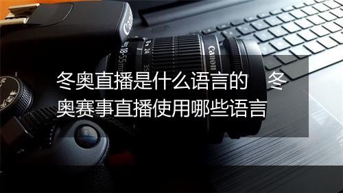 冬奥直播是什么语言的　冬奥赛事直播使用哪些语言