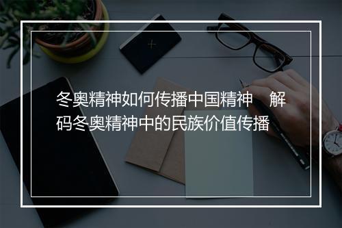 冬奥精神如何传播中国精神　解码冬奥精神中的民族价值传播