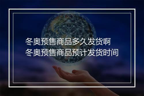 冬奥预售商品多久发货啊　冬奥预售商品预计发货时间