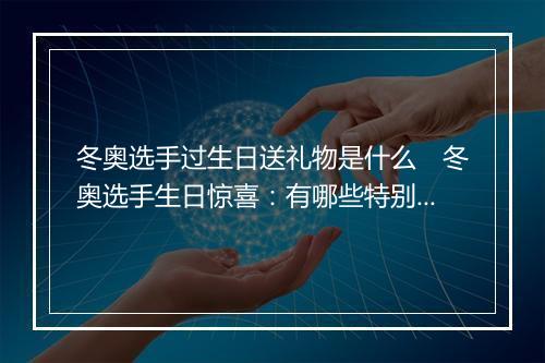 冬奥选手过生日送礼物是什么　冬奥选手生日惊喜：有哪些特别礼物