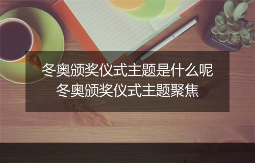 冬奥颁奖仪式主题是什么呢　冬奥颁奖仪式主题聚焦