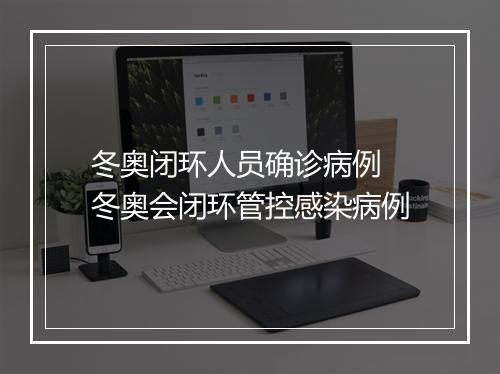 冬奥闭环人员确诊病例　冬奥会闭环管控感染病例